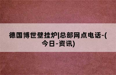 德国博世壁挂炉|总部网点电话-(今日-资讯)